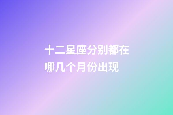 十二星座分别都在哪几个月份出现-第1张-星座运势-玄机派