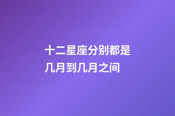 十二星座分别都是几月到几月之间-第1张-星座运势-玄机派
