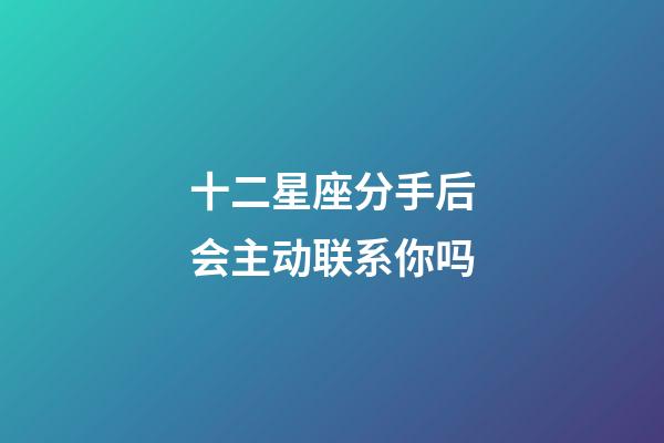 十二星座分手后会主动联系你吗-第1张-星座运势-玄机派