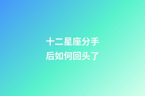 十二星座分手后如何回头了-第1张-星座运势-玄机派