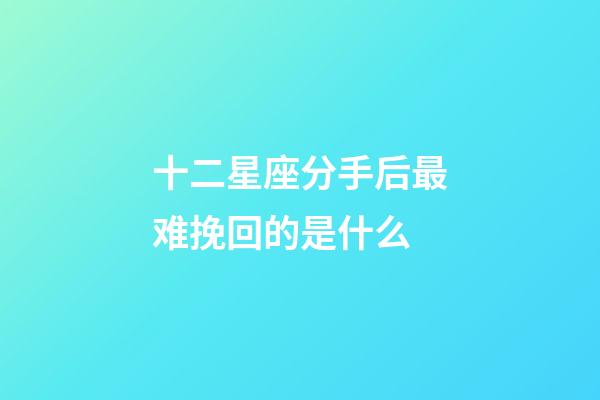 十二星座分手后最难挽回的是什么-第1张-星座运势-玄机派