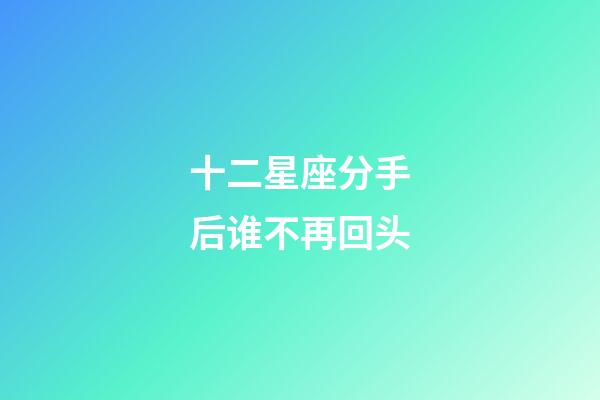 十二星座分手后谁不再回头-第1张-星座运势-玄机派