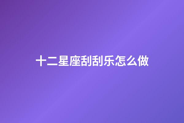 十二星座刮刮乐怎么做-第1张-星座运势-玄机派