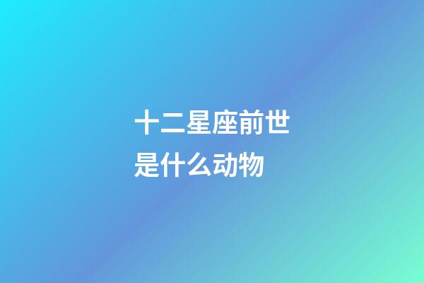 十二星座前世是什么动物