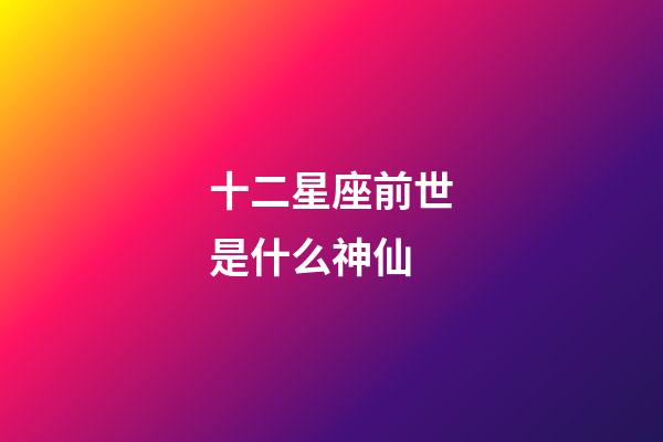 十二星座前世是什么神仙-第1张-星座运势-玄机派