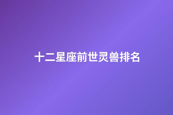 十二星座前世灵兽排名-第1张-星座运势-玄机派