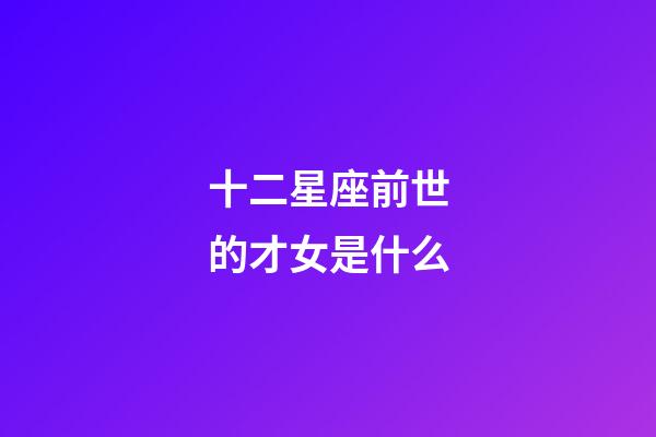 十二星座前世的才女是什么