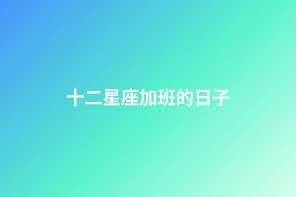 十二星座加班的日子-第1张-星座运势-玄机派