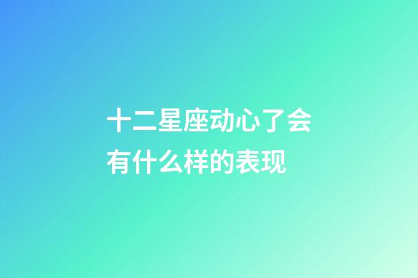 十二星座动心了会有什么样的表现-第1张-星座运势-玄机派