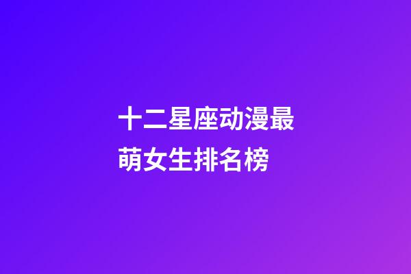 十二星座动漫最萌女生排名榜-第1张-星座运势-玄机派
