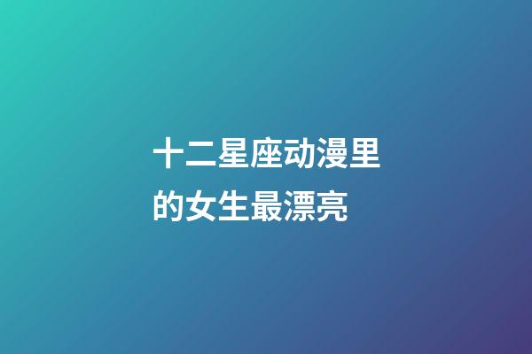 十二星座动漫里的女生最漂亮-第1张-星座运势-玄机派