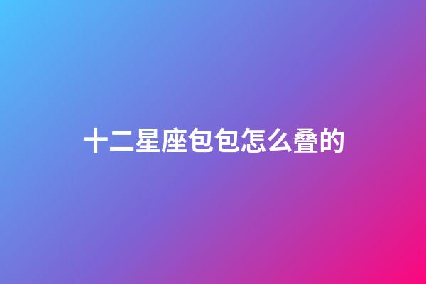 十二星座包包怎么叠的-第1张-星座运势-玄机派