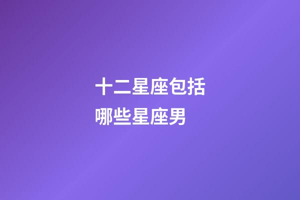 十二星座包括哪些星座男-第1张-星座运势-玄机派