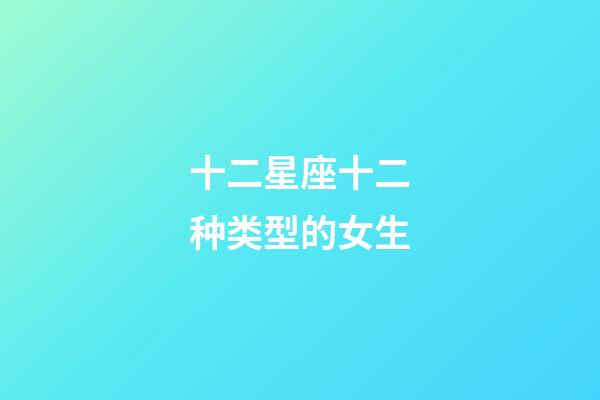 十二星座十二种类型的女生-第1张-星座运势-玄机派