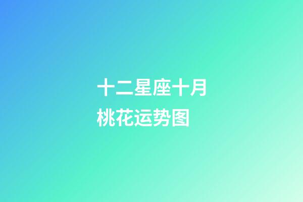 十二星座十月桃花运势图-第1张-星座运势-玄机派