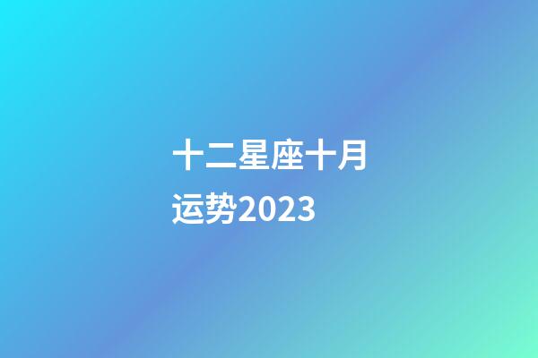 十二星座十月运势2023-第1张-星座运势-玄机派