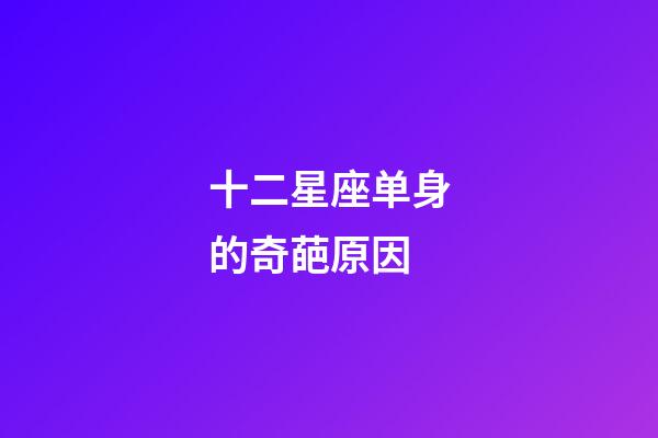 十二星座单身的奇葩原因-第1张-星座运势-玄机派