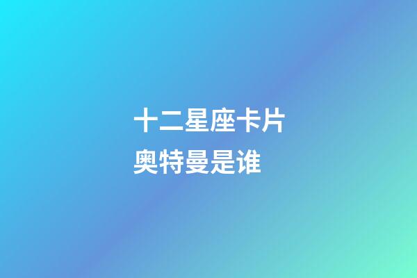 十二星座卡片奥特曼是谁-第1张-星座运势-玄机派