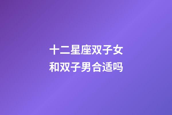 十二星座双子女和双子男合适吗-第1张-星座运势-玄机派
