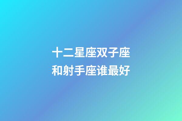 十二星座双子座和射手座谁最好-第1张-星座运势-玄机派