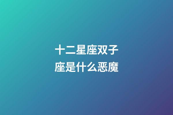 十二星座双子座是什么恶魔-第1张-星座运势-玄机派