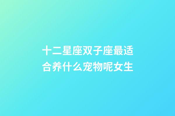 十二星座双子座最适合养什么宠物呢女生-第1张-星座运势-玄机派