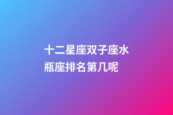 十二星座双子座水瓶座排名第几呢-第1张-星座运势-玄机派