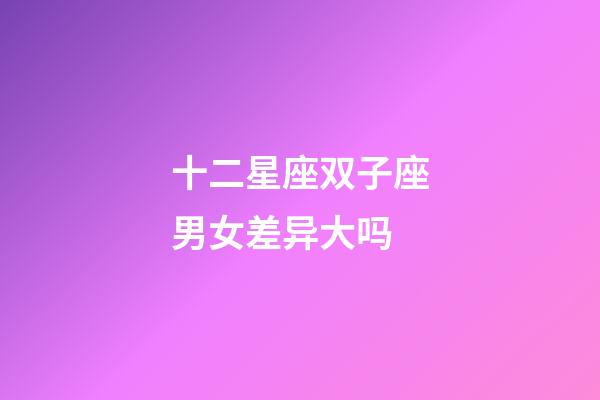 十二星座双子座男女差异大吗-第1张-星座运势-玄机派