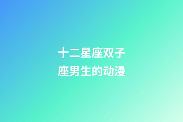 十二星座双子座男生的动漫-第1张-星座运势-玄机派