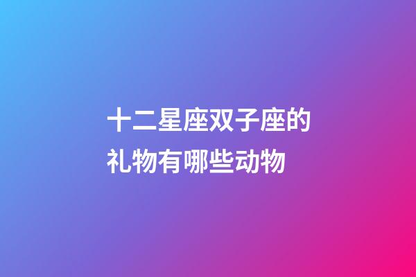 十二星座双子座的礼物有哪些动物-第1张-星座运势-玄机派