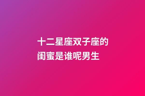 十二星座双子座的闺蜜是谁呢男生-第1张-星座运势-玄机派