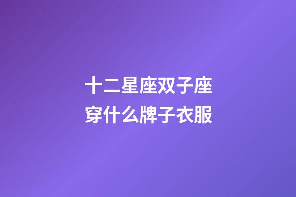 十二星座双子座穿什么牌子衣服-第1张-星座运势-玄机派