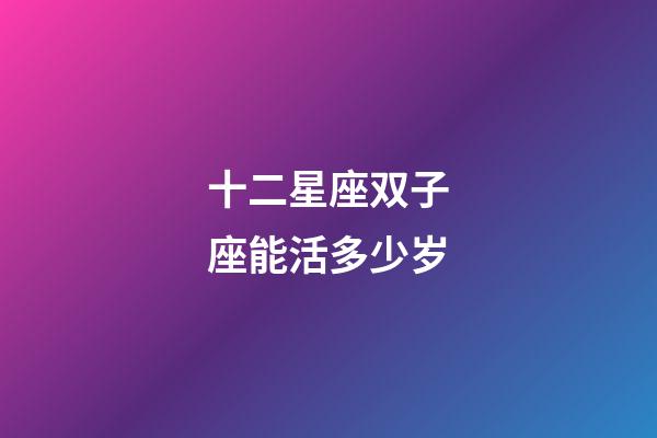 十二星座双子座能活多少岁-第1张-星座运势-玄机派