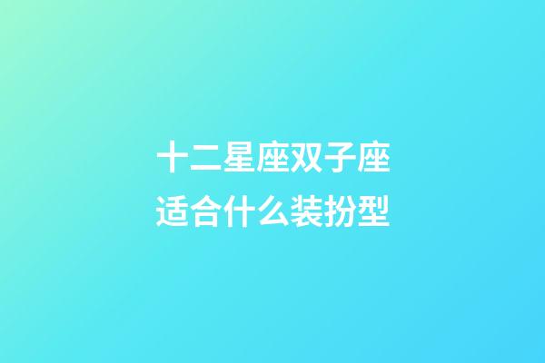 十二星座双子座适合什么装扮型-第1张-星座运势-玄机派