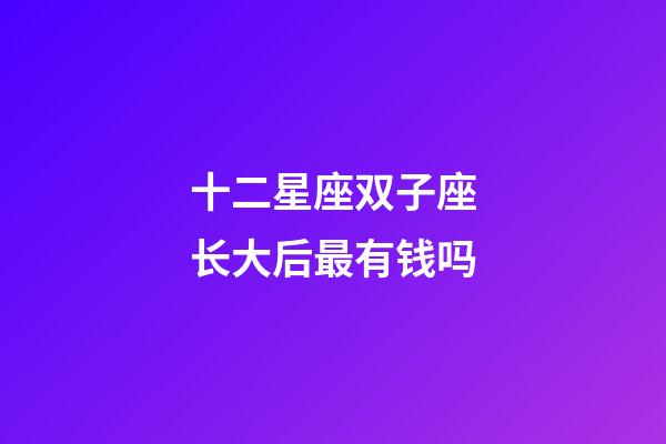 十二星座双子座长大后最有钱吗-第1张-星座运势-玄机派