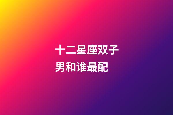 十二星座双子男和谁最配-第1张-星座运势-玄机派