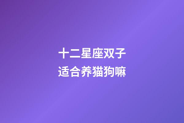 十二星座双子适合养猫狗嘛-第1张-星座运势-玄机派