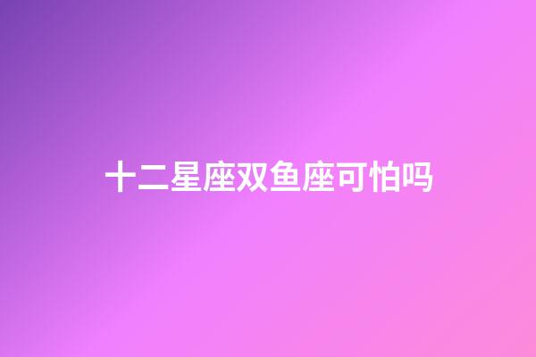 十二星座双鱼座可怕吗-第1张-星座运势-玄机派