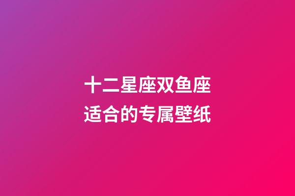 十二星座双鱼座适合的专属壁纸-第1张-星座运势-玄机派
