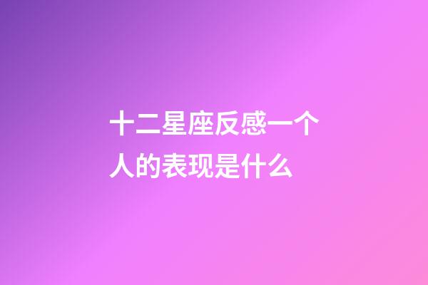 十二星座反感一个人的表现是什么-第1张-星座运势-玄机派