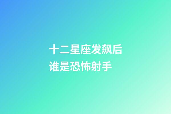 十二星座发飙后谁是恐怖射手-第1张-星座运势-玄机派