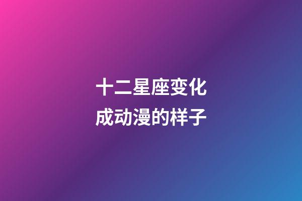 十二星座变化成动漫的样子-第1张-星座运势-玄机派