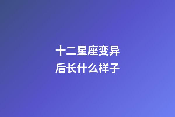 十二星座变异后长什么样子
