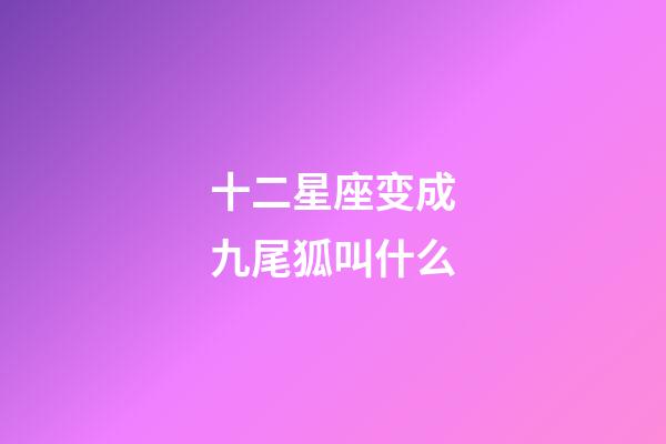十二星座变成九尾狐叫什么-第1张-星座运势-玄机派