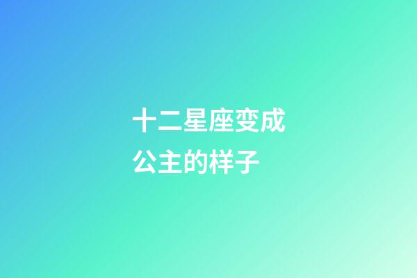 十二星座变成公主的样子-第1张-星座运势-玄机派