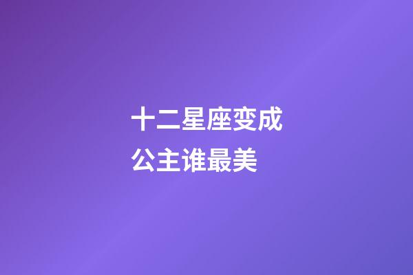 十二星座变成公主谁最美-第1张-星座运势-玄机派