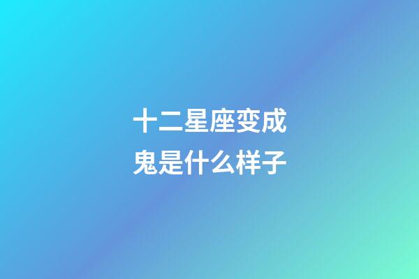 十二星座变成鬼是什么样子-第1张-星座运势-玄机派