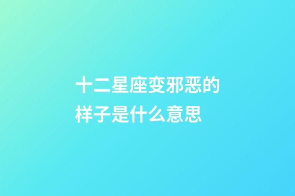 十二星座变邪恶的样子是什么意思-第1张-星座运势-玄机派