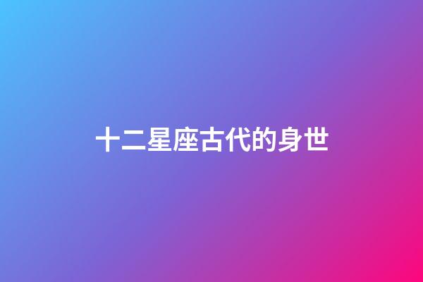 十二星座古代的身世-第1张-星座运势-玄机派