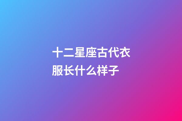 十二星座古代衣服长什么样子-第1张-星座运势-玄机派